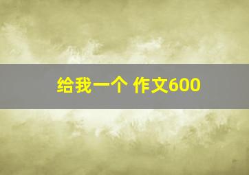 给我一个 作文600